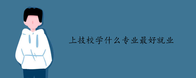 上技校學什么專業(yè)最好就業(yè)