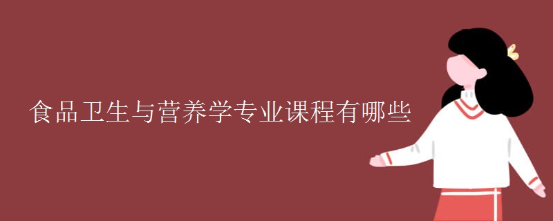 食品衛(wèi)生與營養(yǎng)學專業(yè)課程有哪些