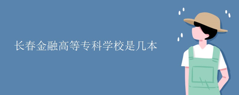 長(zhǎng)春金融高等?？茖W(xué)校是幾本
