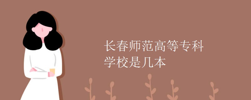長(zhǎng)春師范高等?？茖W(xué)校是幾本