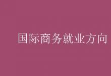 教育資訊：國際商務(wù)就業(yè)方向