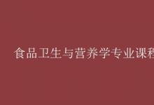 教育資訊:食品衛(wèi)生與營養(yǎng)學(xué)專業(yè)課程有哪些