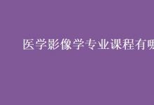 教育資訊：醫(yī)學影像學專業(yè)課程有哪些