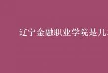 教育資訊：遼寧金融職業(yè)學(xué)院是幾本