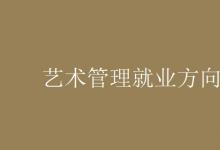 教育資訊:藝術(shù)管理就業(yè)方向