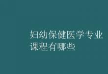 教育資訊：婦幼保健醫(yī)學專業(yè)課程有哪些