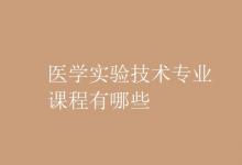 教育資訊：醫(yī)學(xué)實(shí)驗(yàn)技術(shù)專業(yè)課程有哪些
