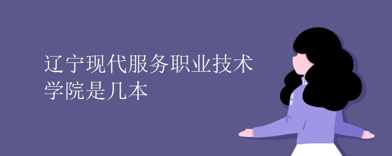 遼寧現(xiàn)代服務職業(yè)技術(shù)學院是幾本