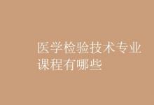 教育資訊：醫(yī)學(xué)檢驗(yàn)技術(shù)專(zhuān)業(yè)課程有哪些