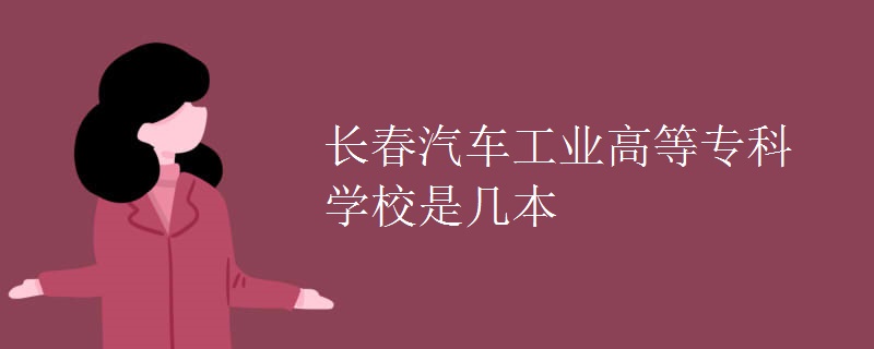 長春汽車工業(yè)高等?？茖W(xué)校是幾本