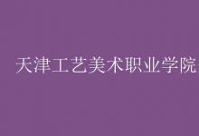教育資訊:天津工藝美術(shù)職業(yè)學(xué)院是幾本