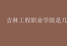教育資訊：吉林工程職業(yè)學(xué)院是幾本