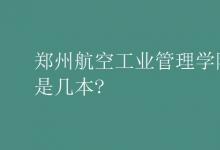 教育資訊：鄭州航空工業(yè)管理學(xué)院是幾本?