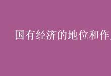 教育資訊:國有經(jīng)濟(jì)的地位和作用