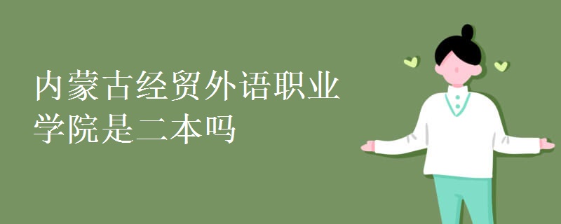 內(nèi)蒙古經(jīng)貿(mào)外語(yǔ)職業(yè)學(xué)院是二本嗎