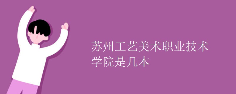 蘇州工藝美術職業(yè)技術學院是幾本