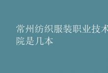 教育資訊:常州紡織服裝職業(yè)技術(shù)學院是幾本