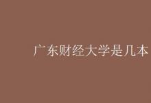 教育資訊:廣東財(cái)經(jīng)大學(xué)是幾本