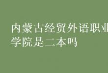 教育資訊:內(nèi)蒙古經(jīng)貿(mào)外語(yǔ)職業(yè)學(xué)院是二本嗎