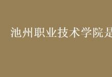 教育資訊：池州職業(yè)技術學院是幾本