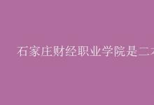教育資訊:石家莊財(cái)經(jīng)職業(yè)學(xué)院是二本嗎