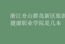 教育資訊:浙江舟山群島新區(qū)旅游與健康職業(yè)學(xué)院是幾本
