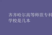 教育資訊：齊齊哈爾高等師范專科學(xué)校是幾本
