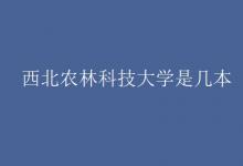 教育資訊:西北農(nóng)林科技大學(xué)是幾本