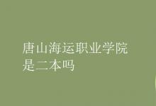 教育資訊：唐山海運職業(yè)學(xué)院是二本嗎