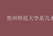 教育資訊：貴州師范大學是幾本