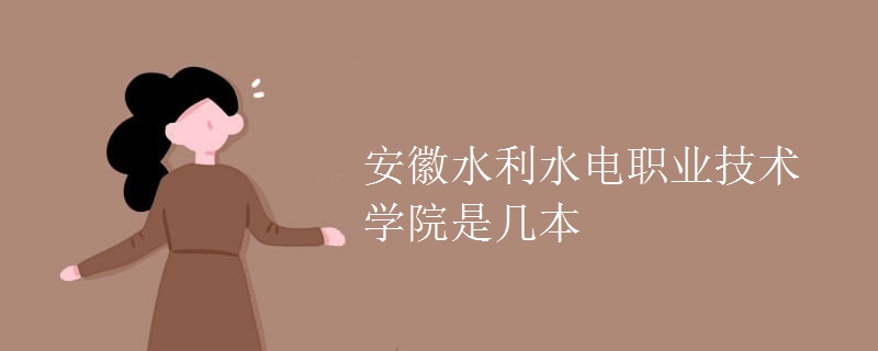 安徽水利水電職業(yè)技術(shù)學院是幾本
