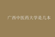教育資訊:廣西中醫(yī)藥大學(xué)是幾本
