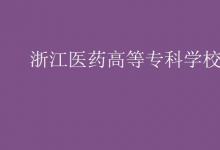 教育資訊：浙江醫(yī)藥高等專科學(xué)校是幾本