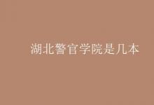 教育資訊：湖北警官學院是幾本
