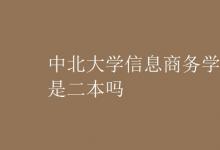 教育資訊：中北大學(xué)信息商務(wù)學(xué)院是二本嗎