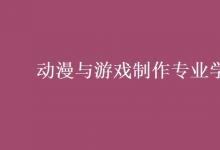教育資訊：動(dòng)漫與游戲制作專業(yè)學(xué)什么