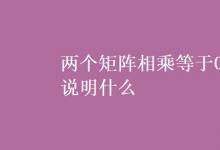 教育資訊:兩個矩陣相乘等于0說明什么