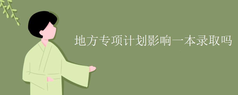 地方專(zhuān)項(xiàng)計(jì)劃影響一本錄取嗎