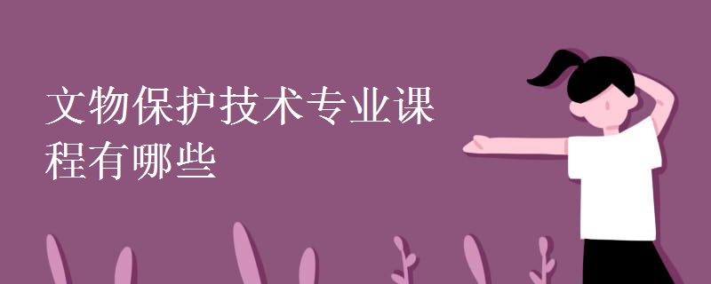 文物保護技術專業(yè)課程有哪些