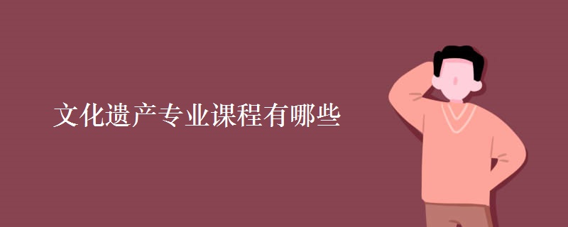 文化遺產專業(yè)課程有哪些