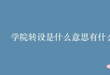 教育資訊：學院轉(zhuǎn)設(shè)是什么意思有什么用