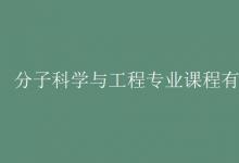 教育資訊:分子科學(xué)與工程專業(yè)課程有哪些