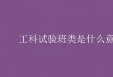 教育資訊：工科試驗(yàn)班類(lèi)是什么意思