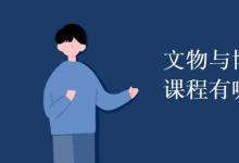 教育資訊:文物與博物館學(xué)專業(yè)課程有哪些