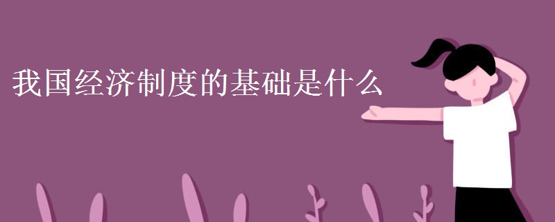 我國(guó)經(jīng)濟(jì)制度的基礎(chǔ)是什么