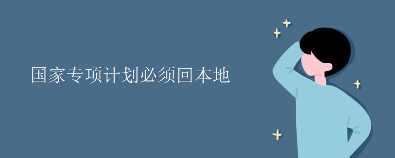 國(guó)家專項(xiàng)計(jì)劃必須回本地