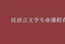 教育資訊:漢語言文學(xué)專業(yè)課程有哪些
