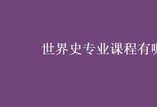 教育資訊:世界史專業(yè)課程有哪些