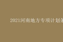 教育資訊：2021河南地方專項計劃條件