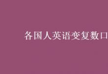 教育資訊：各國(guó)人英語(yǔ)變復(fù)數(shù)口訣